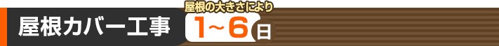 屋根カバー工事:屋根の大きさにより1~6日