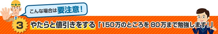 やたらと値引きする業者に要注意
