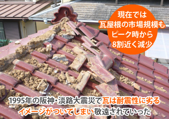 1995年の阪神・淡路大震災で瓦は耐震性に劣るイメージがついてしまい敬遠されていった
