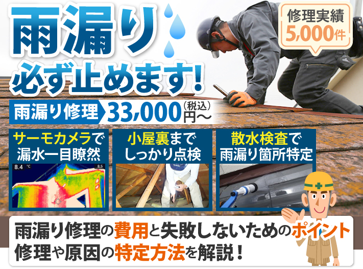 雨漏り必ず止めます！雨漏り修理（税込）33,000円～、サーモカメラで漏水一目瞭然、小屋裏までしっかり点検！散水検査で雨漏り箇所特定！雨漏り修理の費用と失敗しないためのポイント、修理や原因の特定方法を解説！